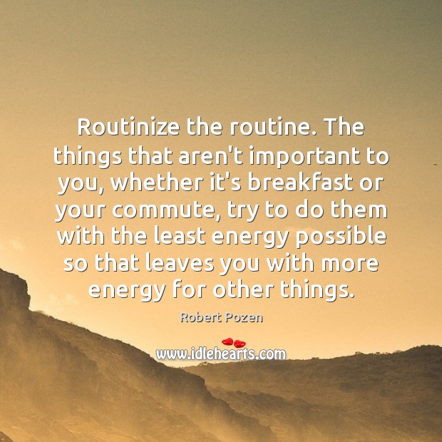Routinize the routine. The things that aren’t important to you, whether it’s Robert Pozen Picture Quote