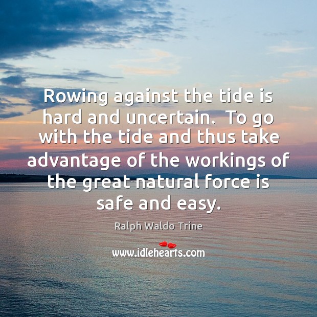 Rowing against the tide is hard and uncertain.  To go with the Ralph Waldo Trine Picture Quote