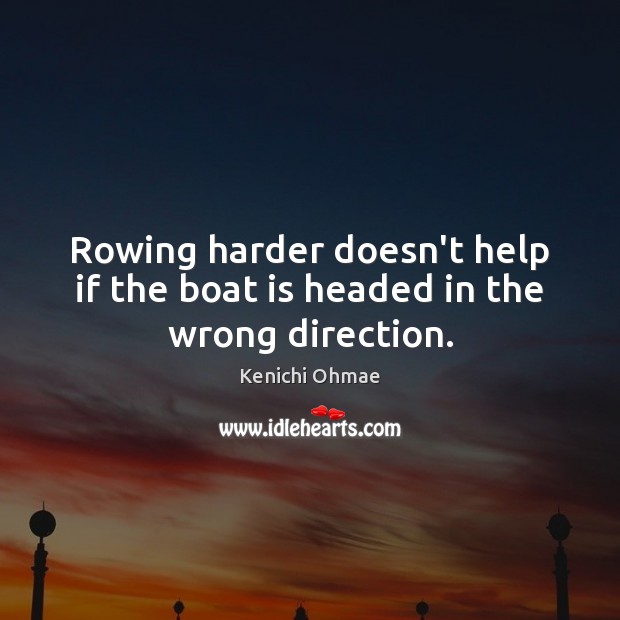 Rowing harder doesn’t help if the boat is headed in the wrong direction. Kenichi Ohmae Picture Quote