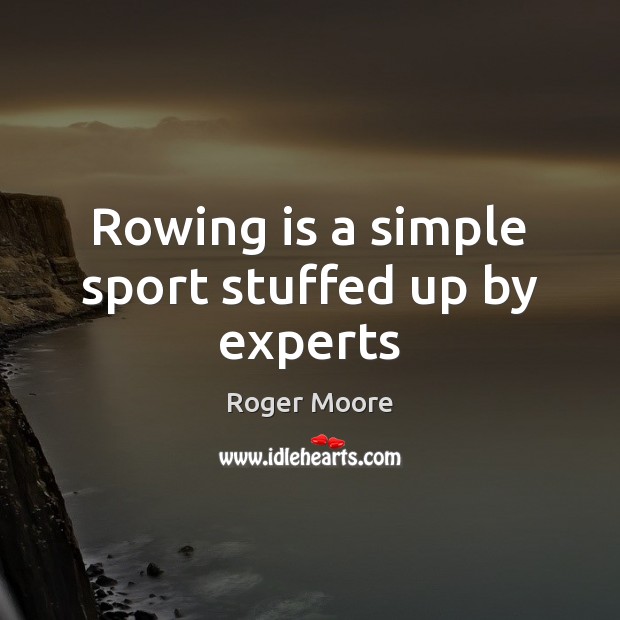 Rowing is a simple sport stuffed up by experts Roger Moore Picture Quote
