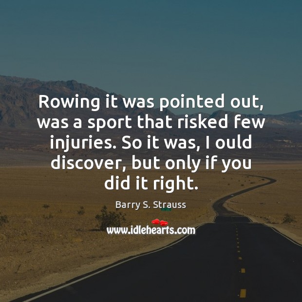Rowing it was pointed out, was a sport that risked few injuries. Barry S. Strauss Picture Quote