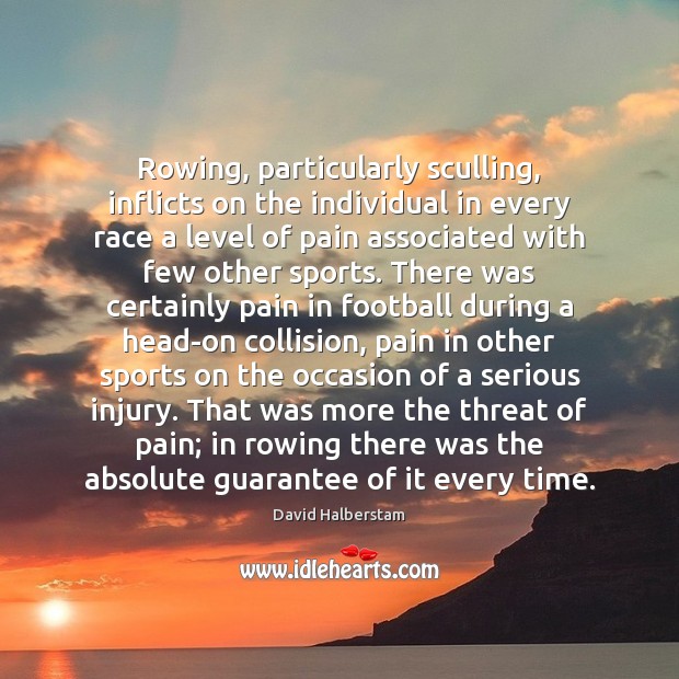 Rowing, particularly sculling, inflicts on the individual in every race a level David Halberstam Picture Quote