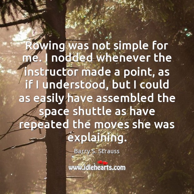 Rowing was not simple for me. I nodded whenever the instructor made Barry S. Strauss Picture Quote