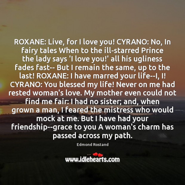 ROXANE: Live, for I love you! CYRANO: No, In fairy tales When Image