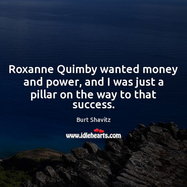 Roxanne Quimby wanted money and power, and I was just a pillar on the way to that success. Image