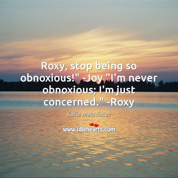 Roxy, stop being so obnoxious!” -Joy “I’m never obnoxious; I’m just concerned.” -Roxy Katie MacAlister Picture Quote