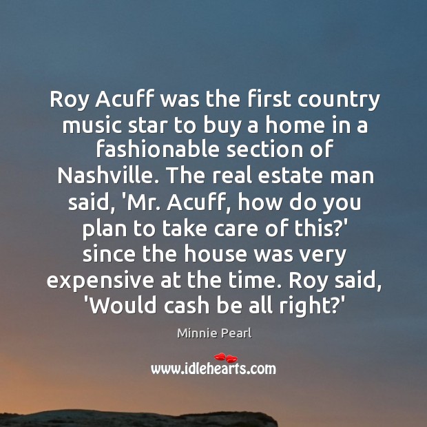 Roy Acuff was the first country music star to buy a home Minnie Pearl Picture Quote