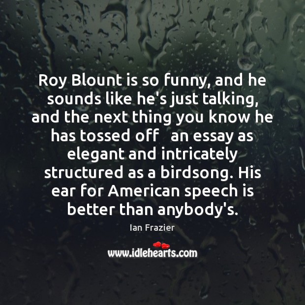 Roy Blount is so funny, and he sounds like he’s just talking, Ian Frazier Picture Quote