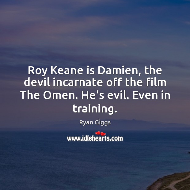 Roy Keane is Damien, the devil incarnate off the film The Omen. Ryan Giggs Picture Quote