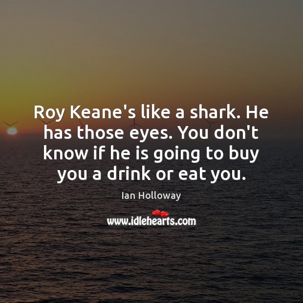 Roy Keane’s like a shark. He has those eyes. You don’t know Ian Holloway Picture Quote