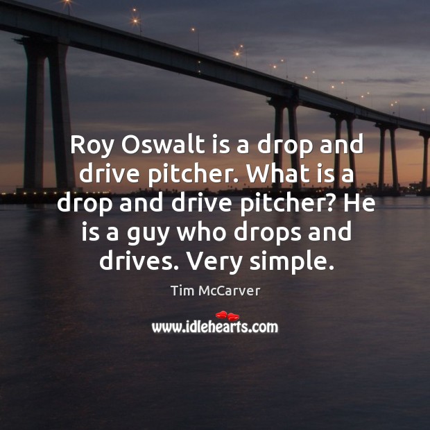 Roy Oswalt is a drop and drive pitcher. What is a drop Tim McCarver Picture Quote