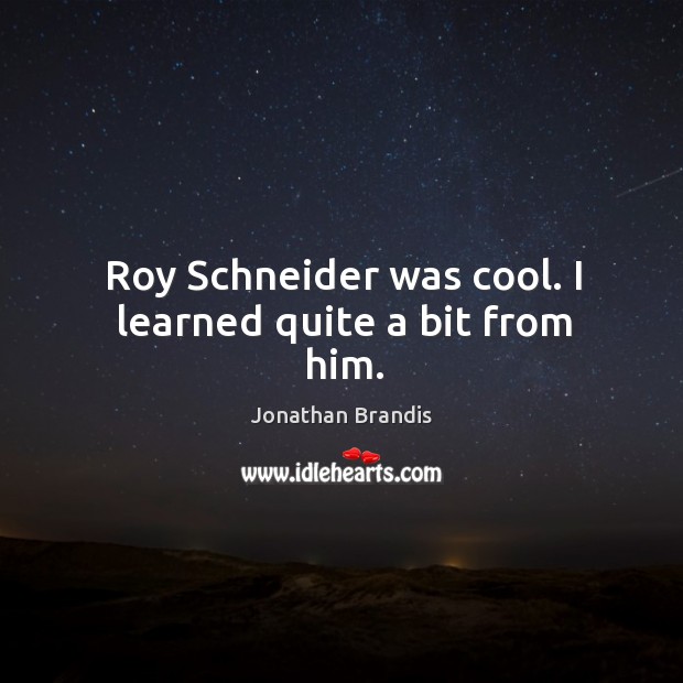 Roy Schneider was cool. I learned quite a bit from him. Jonathan Brandis Picture Quote