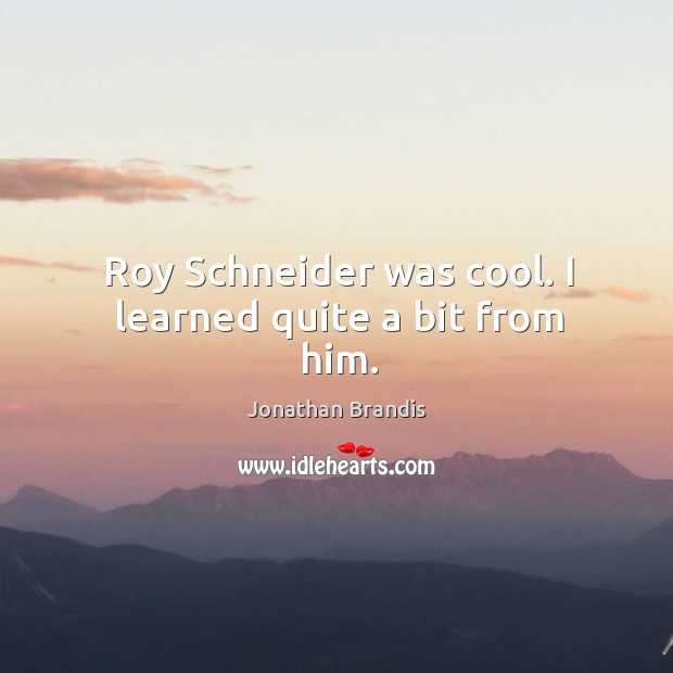 Roy schneider was cool. I learned quite a bit from him. Jonathan Brandis Picture Quote