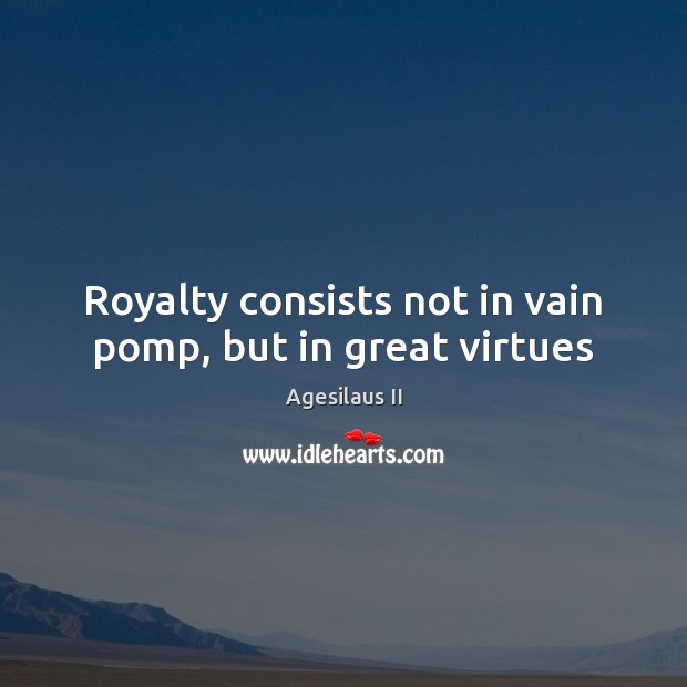 Royalty consists not in vain pomp, but in great virtues Agesilaus II Picture Quote