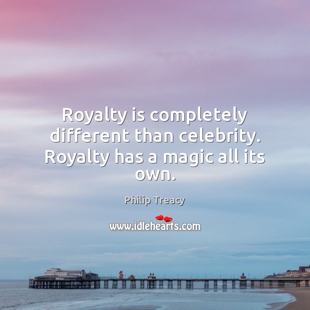 Royalty is completely different than celebrity. Royalty has a magic all its own. Philip Treacy Picture Quote