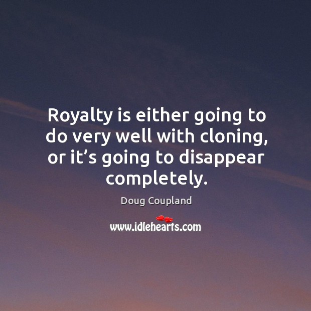 Royalty is either going to do very well with cloning, or it’s going to disappear completely. Doug Coupland Picture Quote