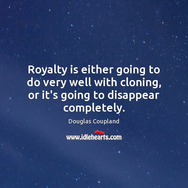 Royalty is either going to do very well with cloning, or it’s Douglas Coupland Picture Quote