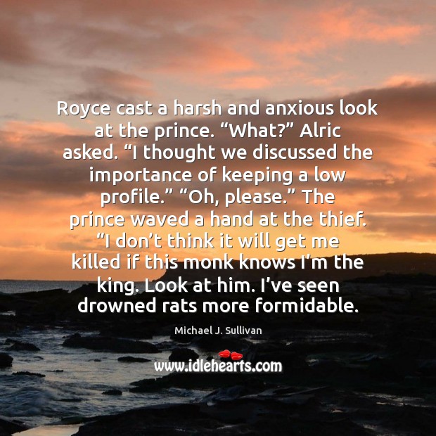 Royce cast a harsh and anxious look at the prince. “What?” Alric Michael J. Sullivan Picture Quote
