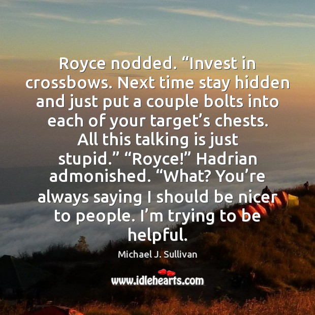 Royce nodded. “Invest in crossbows. Next time stay hidden and just put Michael J. Sullivan Picture Quote