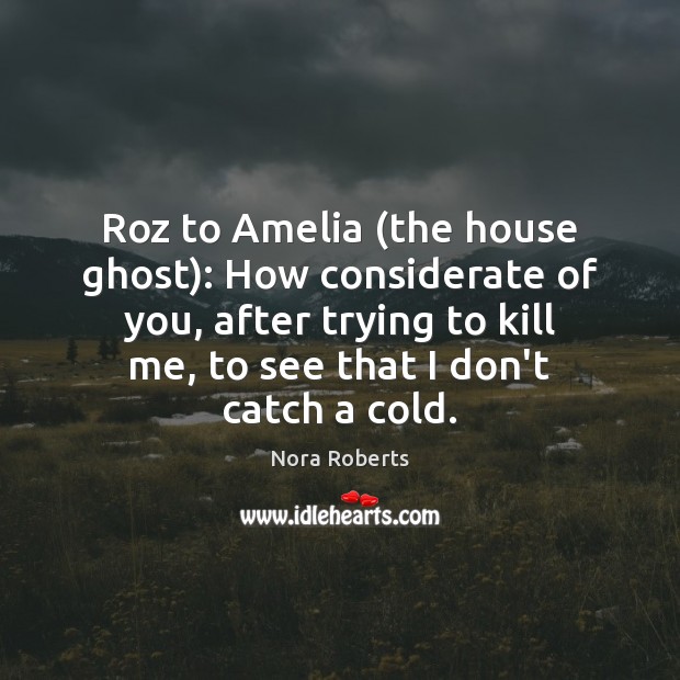 Roz to Amelia (the house ghost): How considerate of you, after trying 