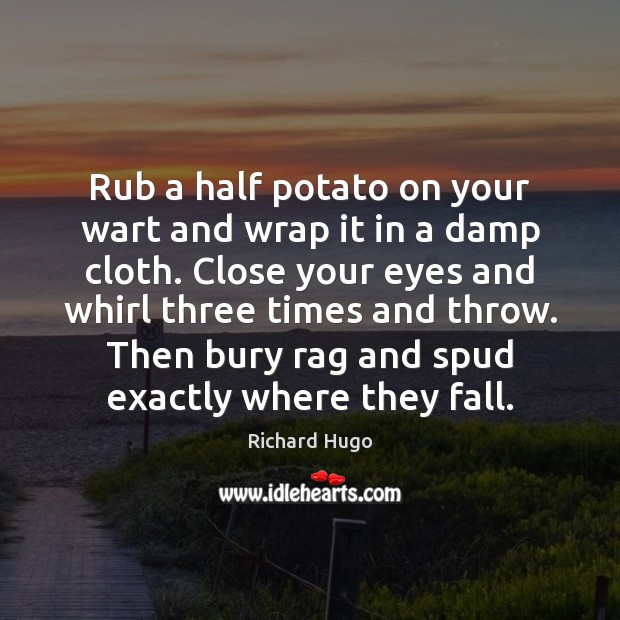Rub a half potato on your wart and wrap it in a Richard Hugo Picture Quote