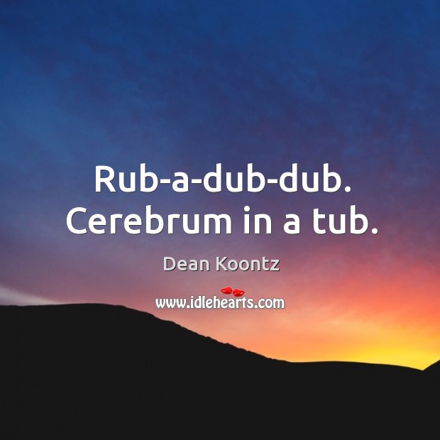 Rub-a-dub-dub. Cerebrum in a tub. Dean Koontz Picture Quote