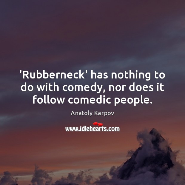 ‘Rubberneck’ has nothing to do with comedy, nor does it follow comedic people. Anatoly Karpov Picture Quote