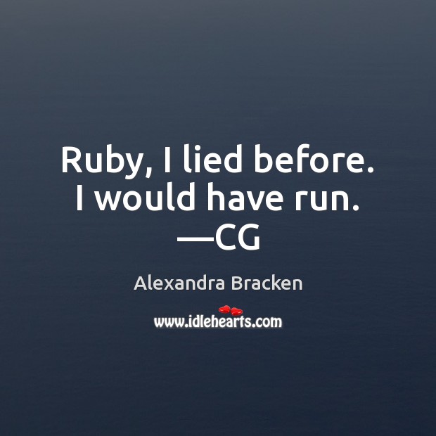 Ruby, I lied before. I would have run. —CG Alexandra Bracken Picture Quote