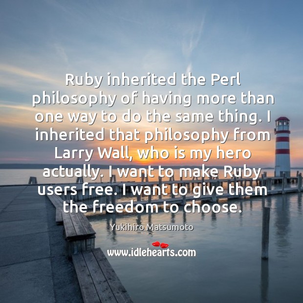 Ruby inherited the perl philosophy of having more than one way to do the same thing. Yukihiro Matsumoto Picture Quote
