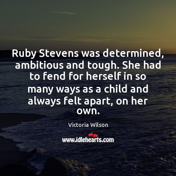 Ruby Stevens was determined, ambitious and tough. She had to fend for Victoria Wilson Picture Quote