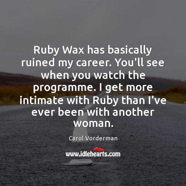Ruby Wax has basically ruined my career. You’ll see when you watch Image