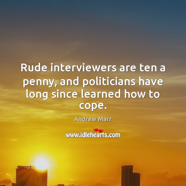 Rude interviewers are ten a penny, and politicians have long since learned how to cope. Andrew Marr Picture Quote