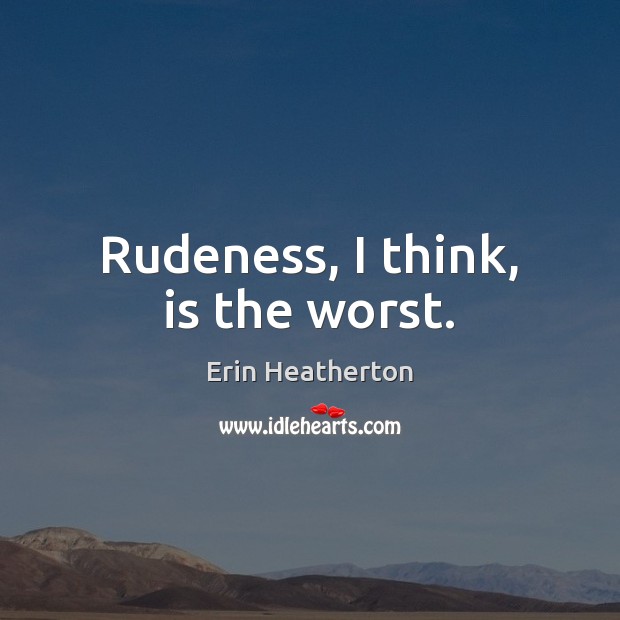 Rudeness, I think, is the worst. Image