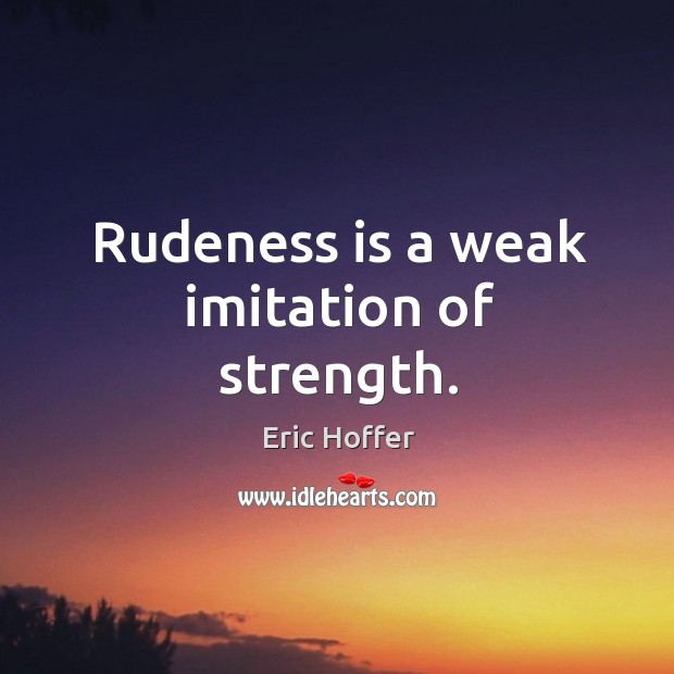 Rudeness is a weak imitation of strength. Image