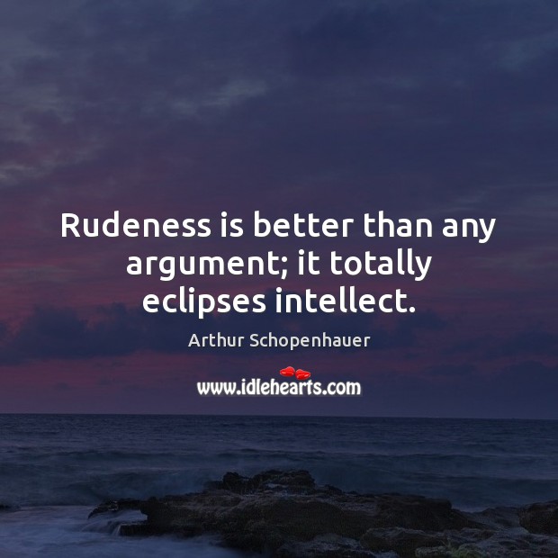Rudeness is better than any argument; it totally eclipses intellect. Arthur Schopenhauer Picture Quote