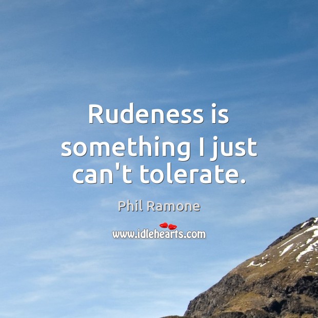 Rudeness is something I just can’t tolerate. Phil Ramone Picture Quote