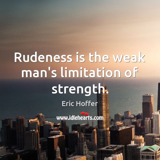 Rudeness is the weak man’s limitation of strength. Eric Hoffer Picture Quote