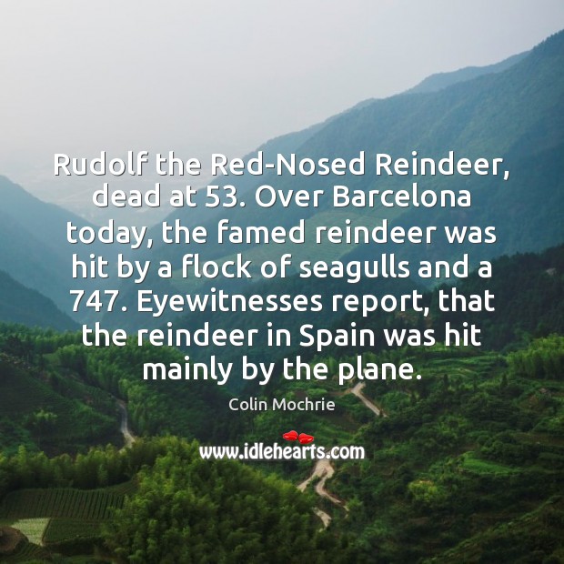 Rudolf the Red-Nosed Reindeer, dead at 53. Over Barcelona today, the famed reindeer Colin Mochrie Picture Quote