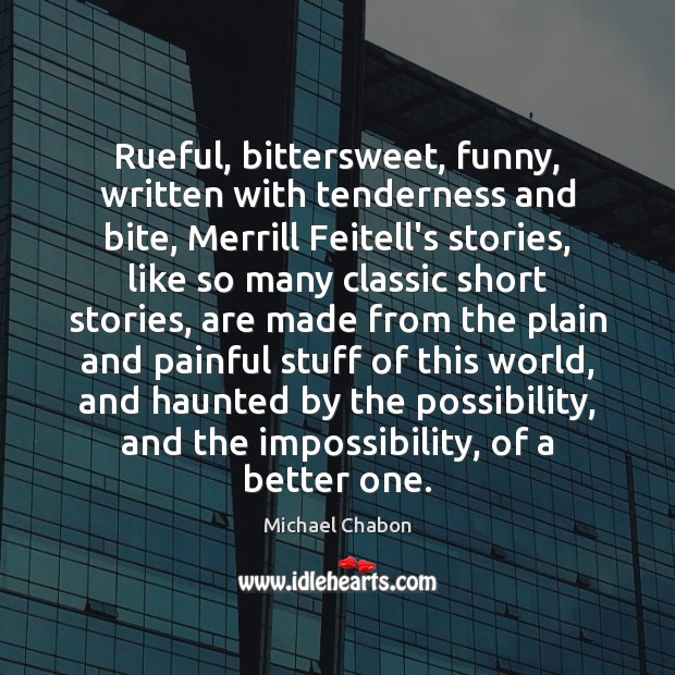 Rueful, bittersweet, funny, written with tenderness and bite, Merrill Feitell’s stories, like 
