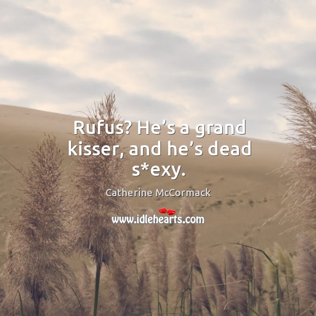 Rufus? he’s a grand kisser, and he’s dead s*exy. Catherine McCormack Picture Quote