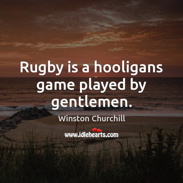 Rugby is a hooligans game played by gentlemen. Winston Churchill Picture Quote