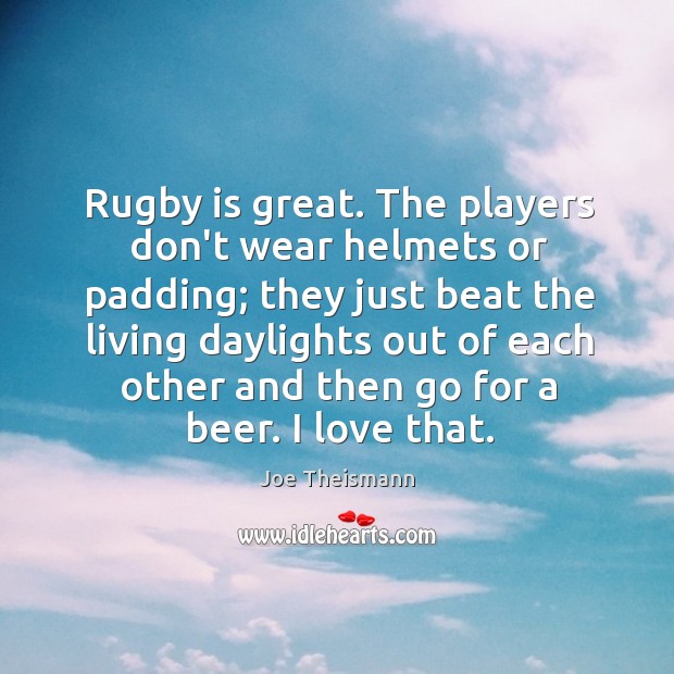 Rugby is great. The players don’t wear helmets or padding; they just Joe Theismann Picture Quote