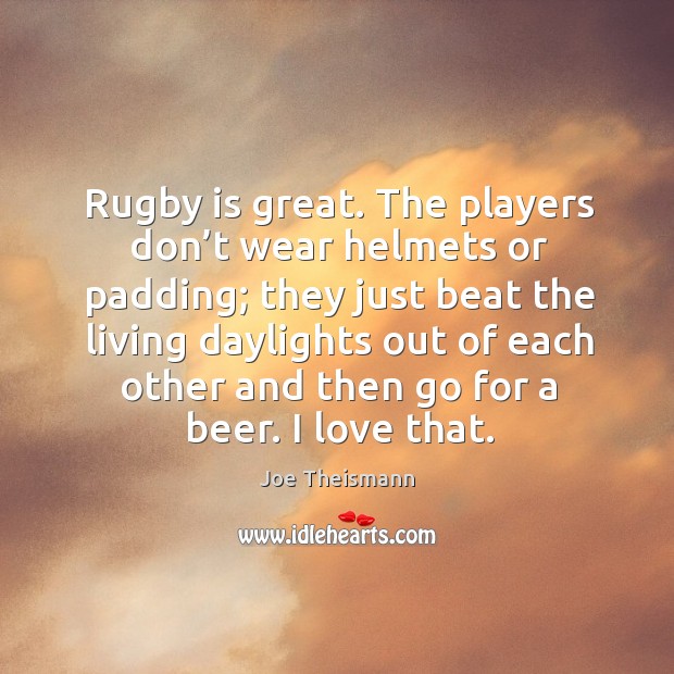 Rugby is great. The players don’t wear helmets or padding; Joe Theismann Picture Quote