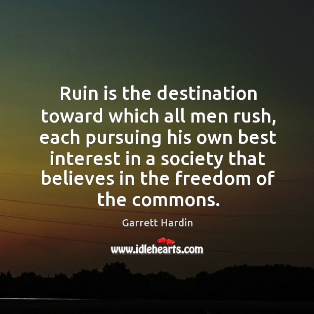 Ruin is the destination toward which all men rush, each pursuing his own best interest Garrett Hardin Picture Quote