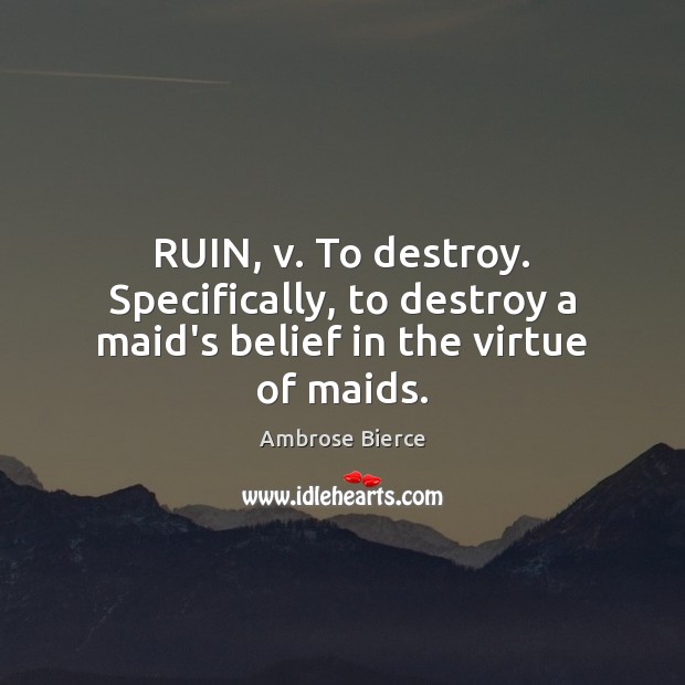 RUIN, v. To destroy. Specifically, to destroy a maid’s belief in the virtue of maids. Ambrose Bierce Picture Quote