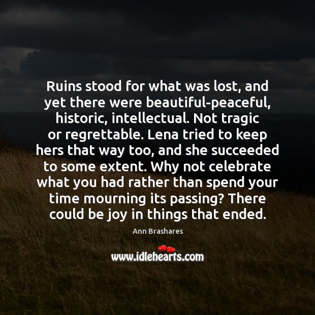 Ruins stood for what was lost, and yet there were beautiful-peaceful, historic, Ann Brashares Picture Quote