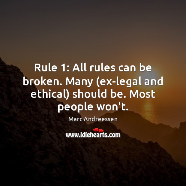 Rule 1: All rules can be broken. Many (ex-legal and ethical) should be. Most people won’t. Marc Andreessen Picture Quote