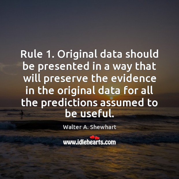 Rule 1. Original data should be presented in a way that will preserve Walter A. Shewhart Picture Quote
