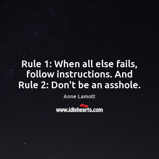 Rule 1: When all else fails, follow instructions. And Rule 2: Don’t be an asshole. Anne Lamott Picture Quote