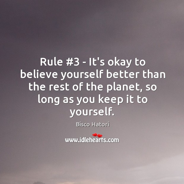Rule #3 – It’s okay to believe yourself better than the rest of Bisco Hatori Picture Quote